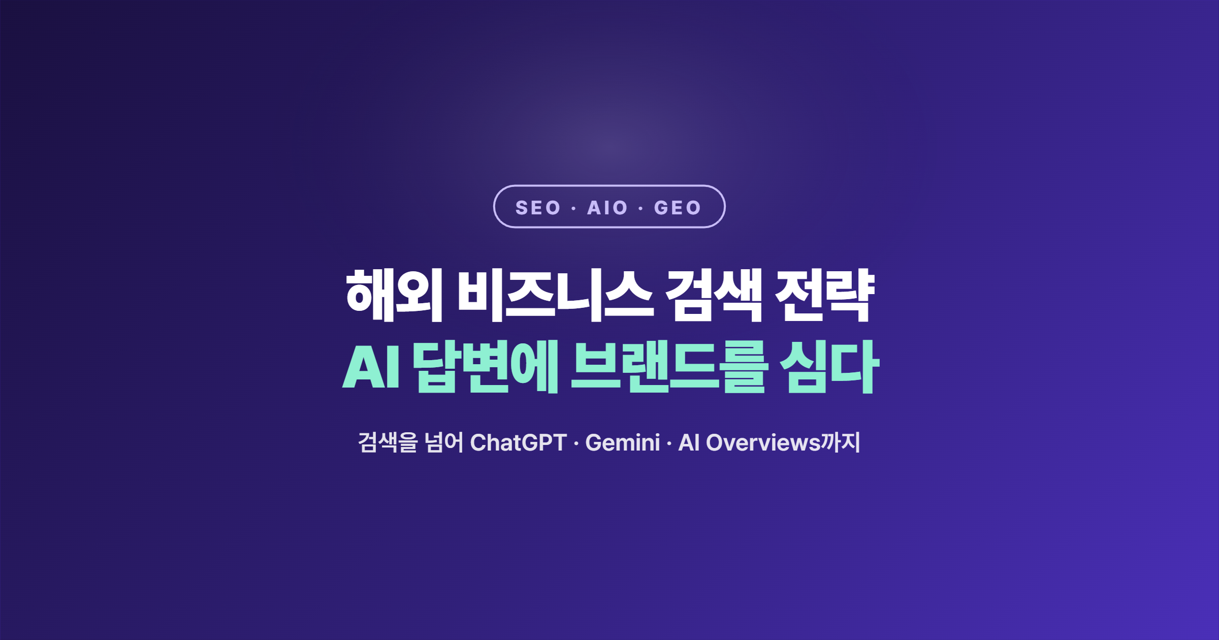 해외 비즈니스를 위한 SEO·AIO·GEO 전략 — 검색을 넘어, AI 답변에 브랜드를 심는 법