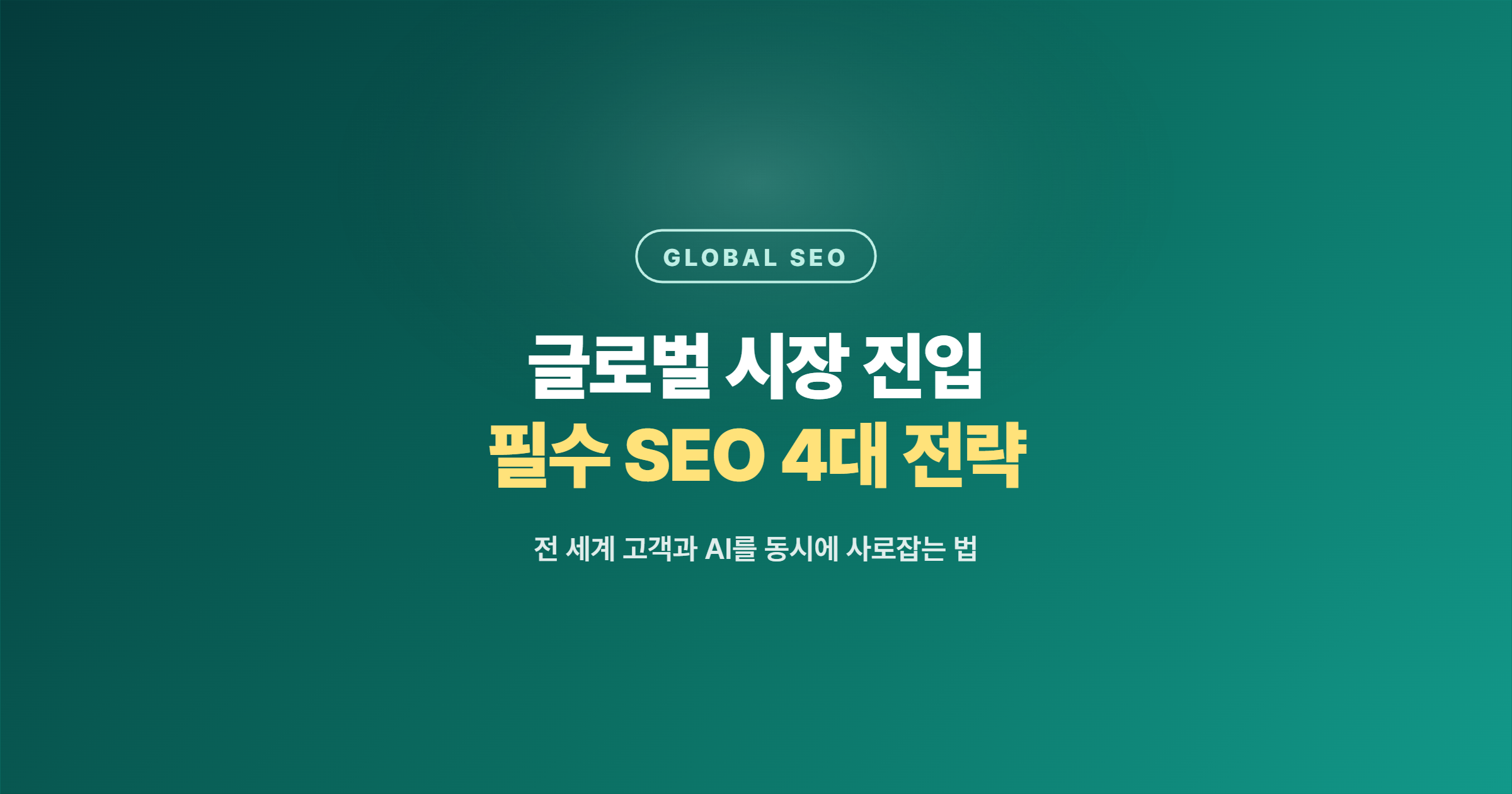 글로벌 시장 진입을 위한 필수 SEO 전략: 전 세계 고객과 AI를 동시에 사로잡는 4대 전략