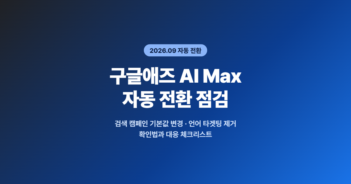 구글애즈 AI Max 자동 전환(2026.9) — 바뀐 설정 확인법과 대응 체크리스트 10
